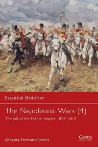 The Napoleonic Wars 4 - The fall of the French empire 1813-1815 - Gregory Fremont-Barnes